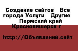 Создание сайтов - Все города Услуги » Другие   . Пермский край,Красновишерск г.